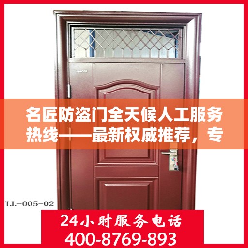 名匠防盗门全天候人工服务热线——最新权威推荐，专业守护您的安全之门