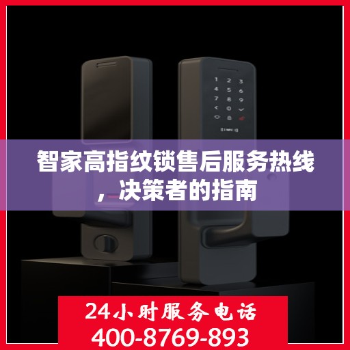 智家高指纹锁售后服务热线，决策者的指南