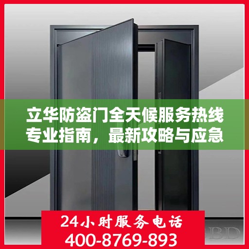 立华防盗门全天候服务热线专业指南，最新攻略与应急支持