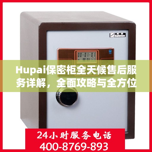 Hupai保密柜全天候售后服务详解，全面攻略与全方位支持