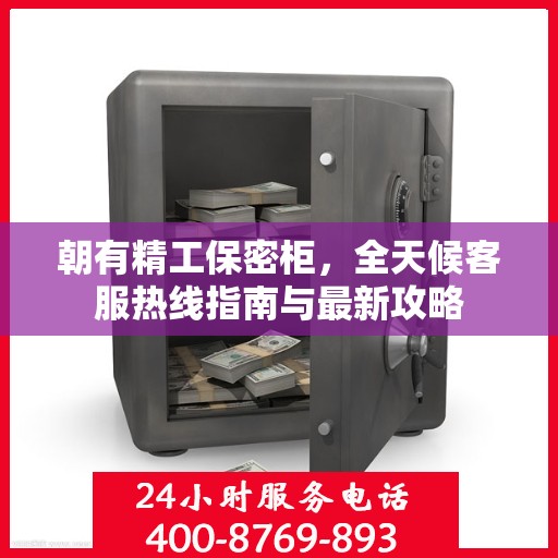 朝有精工保密柜，全天候客服热线指南与最新攻略