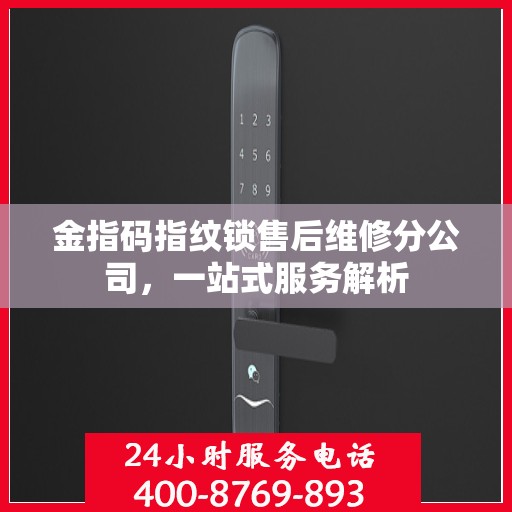 金指码指纹锁售后维修分公司，一站式服务解析