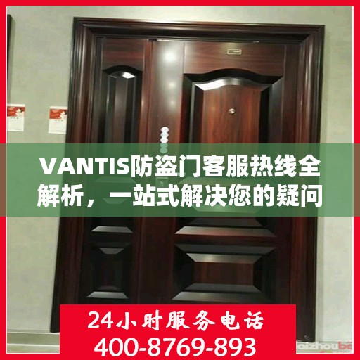 VANTIS防盗门客服热线全解析，一站式解决您的疑问和需求