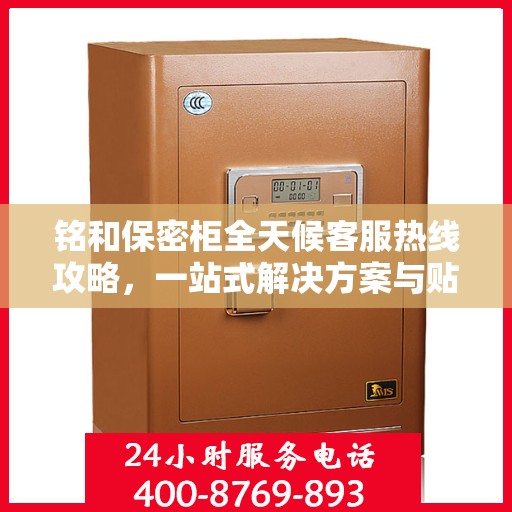 铭和保密柜全天候客服热线攻略，一站式解决方案与贴心服务体验