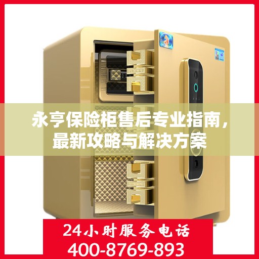 永亨保险柜售后专业指南，最新攻略与解决方案