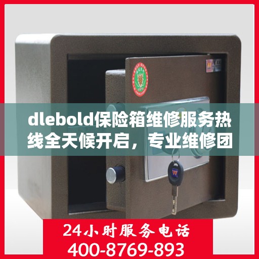 dlebold保险箱维修服务热线全天候开启，专业维修团队权威推荐