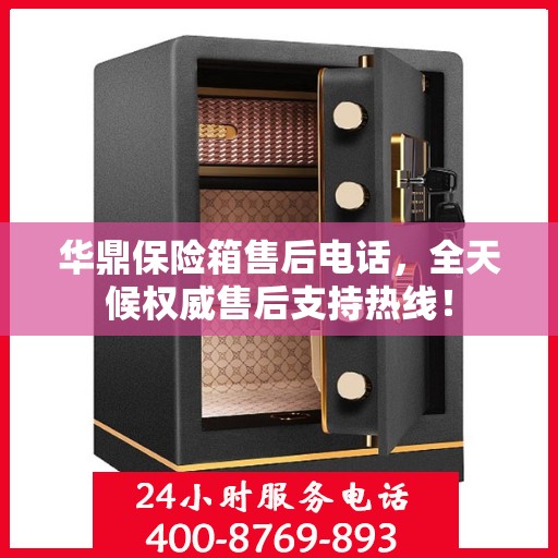 华鼎保险箱售后电话，全天候权威售后支持热线！
