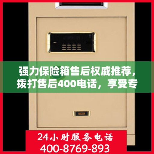 强力保险箱售后权威推荐，拨打售后400电话，享受专业维修服务保障