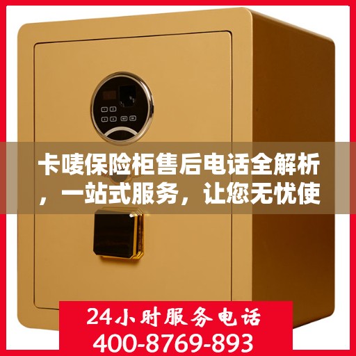 卡唛保险柜售后电话全解析，一站式服务，让您无忧使用