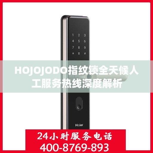HOJOJODO指纹锁全天候人工服务热线深度解析