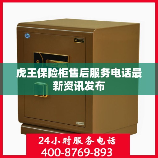 虎王保险柜售后服务电话最新资讯发布