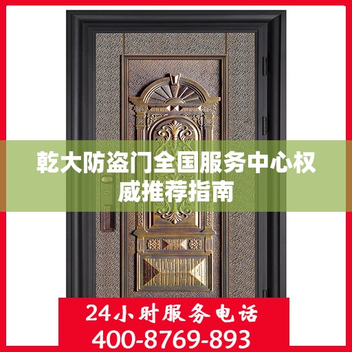 乾大防盗门全国服务中心权威推荐指南