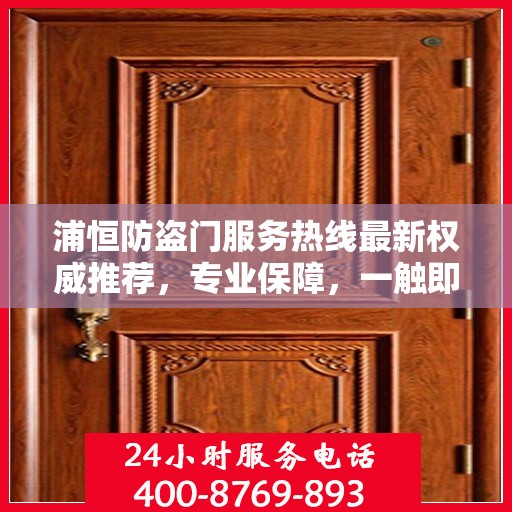 浦恒防盗门服务热线最新权威推荐，专业保障，一触即达