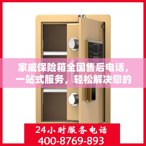家威保险箱全国售后电话，一站式服务，轻松解决您的售后问题