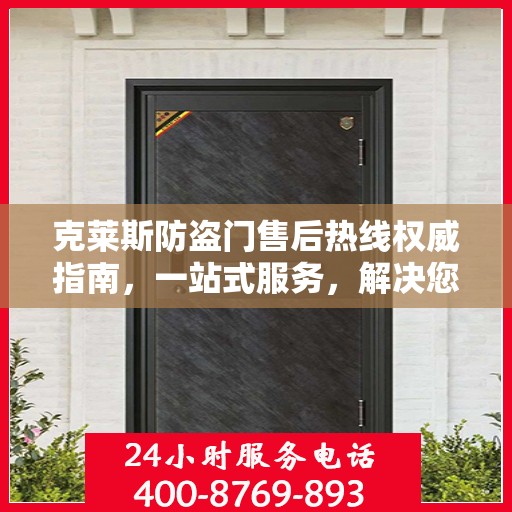 克莱斯防盗门售后热线权威指南，一站式服务，解决您的所有问题