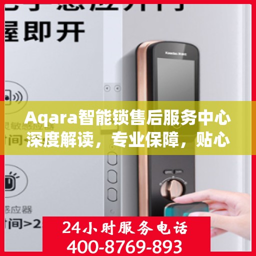 Aqara智能锁售后服务中心深度解读，专业保障，贴心服务