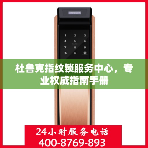 杜鲁克指纹锁服务中心，专业权威指南手册