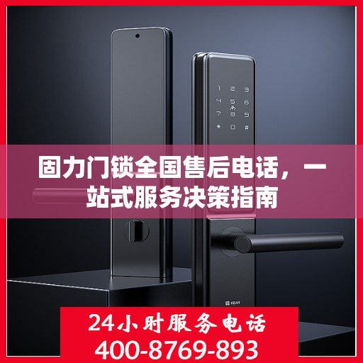 固力门锁全国售后电话，一站式服务决策指南