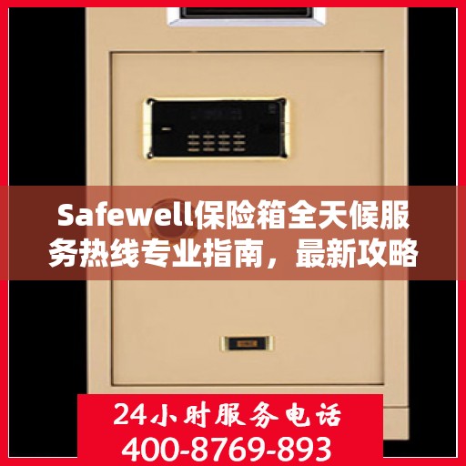 Safewell保险箱全天候服务热线专业指南，最新攻略与应急支持