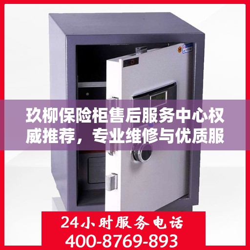 玖柳保险柜售后服务中心权威推荐，专业维修与优质服务指南