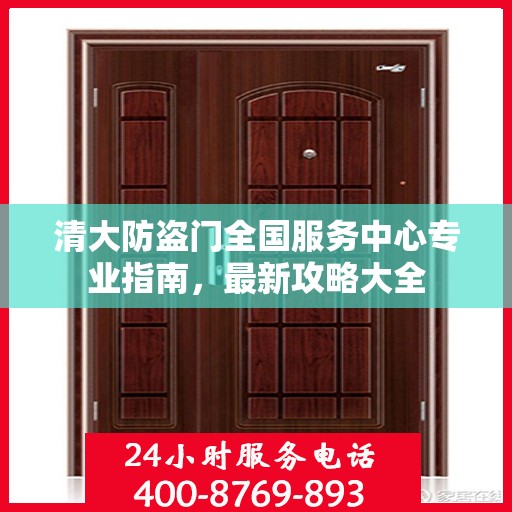 清大防盗门全国服务中心专业指南，最新攻略大全