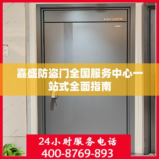 嘉盛防盗门全国服务中心一站式全面指南