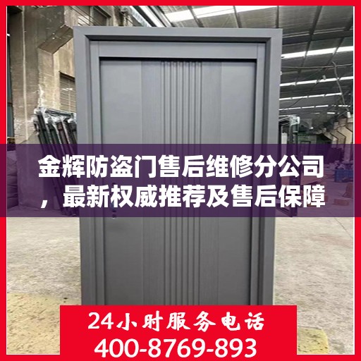 金辉防盗门售后维修分公司，最新权威推荐及售后保障解析