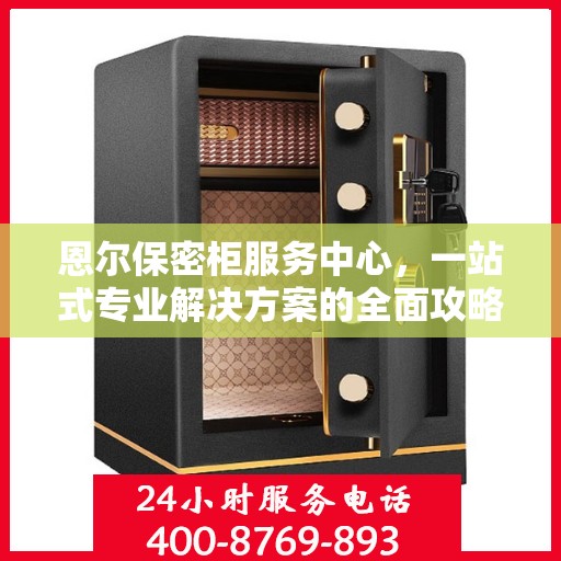 恩尔保密柜服务中心，一站式专业解决方案的全面攻略