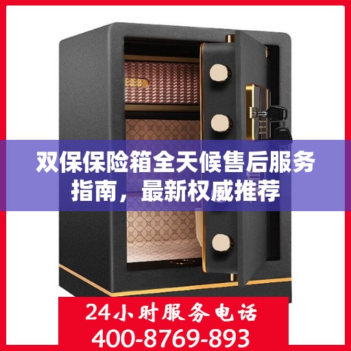 双保保险箱全天候售后服务指南，最新权威推荐
