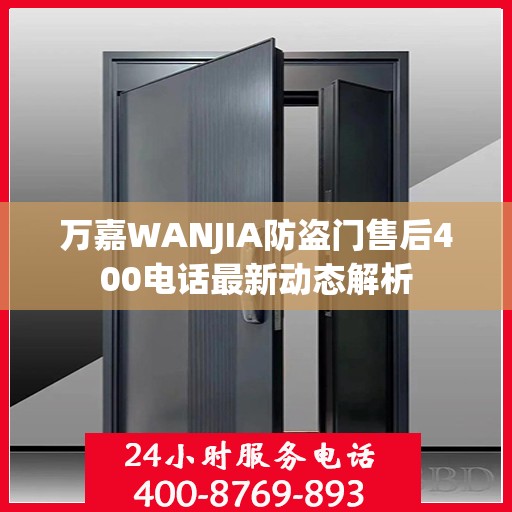 万嘉WANJIA防盗门售后400电话最新动态解析