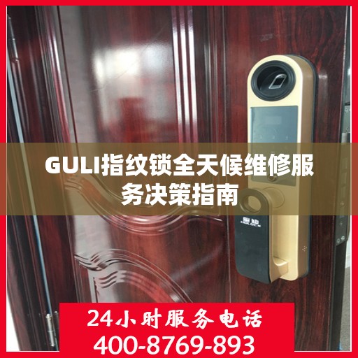 GULI指纹锁全天候维修服务决策指南