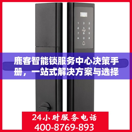 鹿客智能锁服务中心决策手册，一站式解决方案与选择指南