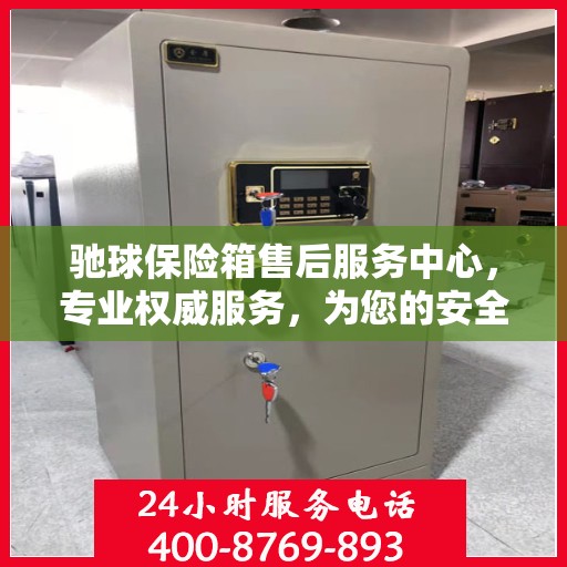 驰球保险箱售后服务中心，专业权威服务，为您的安全保驾护航
