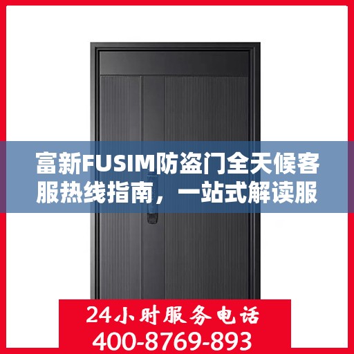 富新FUSIM防盗门全天候客服热线指南，一站式解读服务