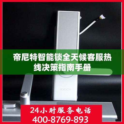帝尼特智能锁全天候客服热线决策指南手册