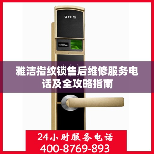 雅洁指纹锁售后维修服务电话及全攻略指南