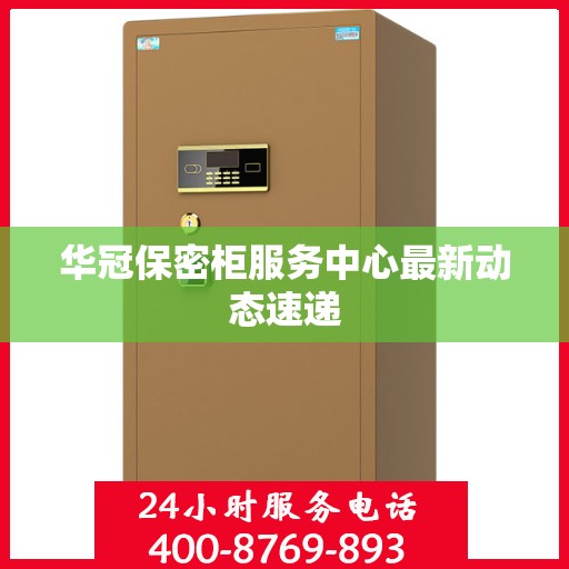 华冠保密柜服务中心最新动态速递