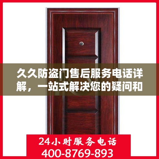 久久防盗门售后服务电话详解，一站式解决您的疑问和需求