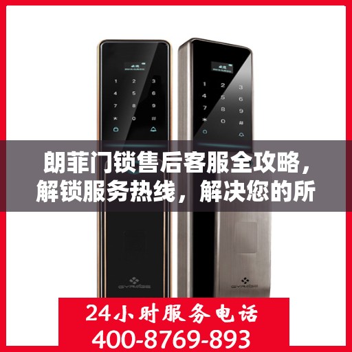 朗菲门锁售后客服全攻略，解锁服务热线，解决您的所有疑问
