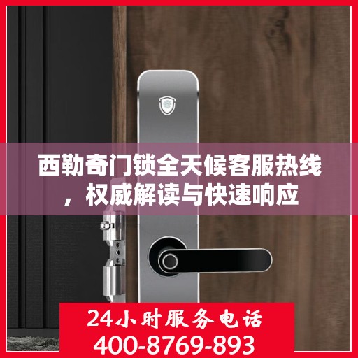 西勒奇门锁全天候客服热线，权威解读与快速响应