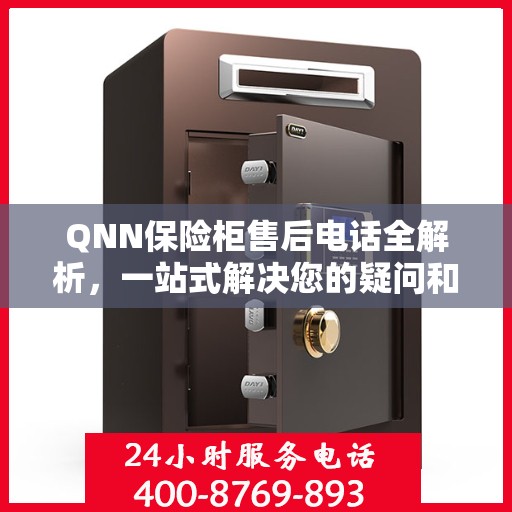 QNN保险柜售后电话全解析，一站式解决您的疑问和需求