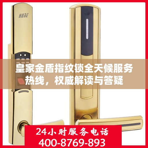 皇家金盾指纹锁全天候服务热线，权威解读与答疑