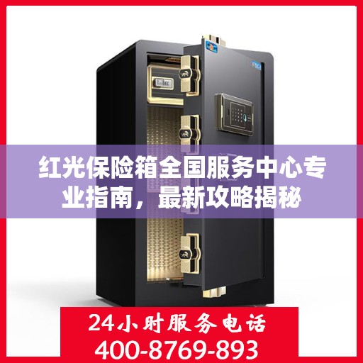 红光保险箱全国服务中心专业指南，最新攻略揭秘