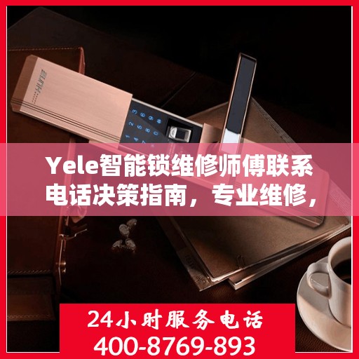 Yele智能锁维修师傅联系电话决策指南，专业维修，一键解决锁事烦恼