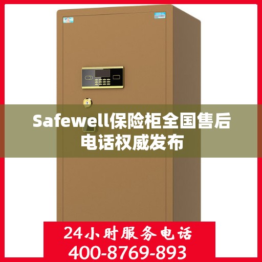 Safewell保险柜全国售后电话权威发布