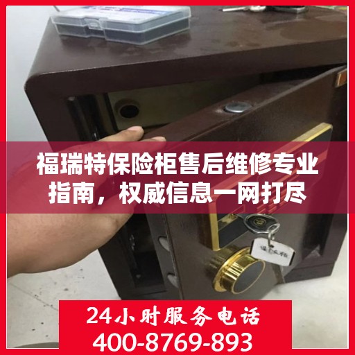 福瑞特保险柜售后维修专业指南，权威信息一网打尽