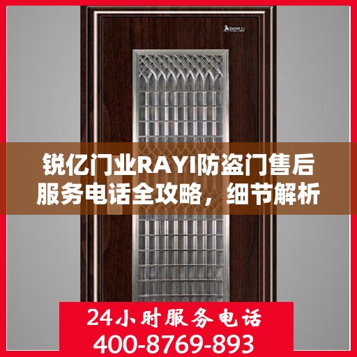 锐亿门业RAYI防盗门售后服务电话全攻略，细节解析与售后支持一网打尽