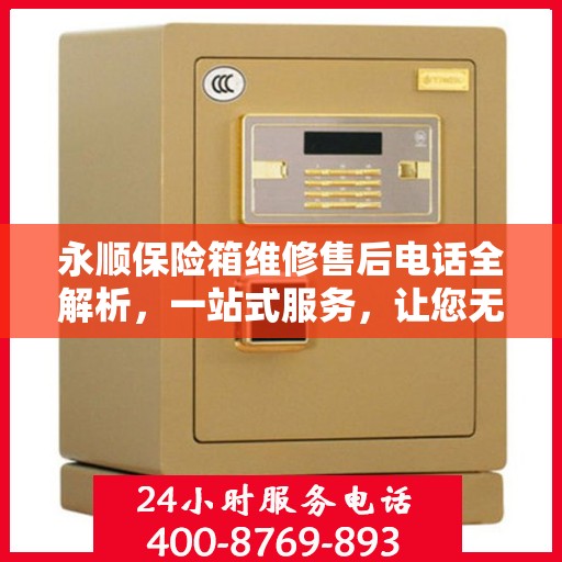 永顺保险箱维修售后电话全解析，一站式服务，让您无忧！