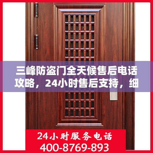 三峰防盗门全天候售后电话攻略，24小时售后支持，细致全面的服务体验