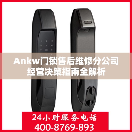 Ankw门锁售后维修分公司经营决策指南全解析
